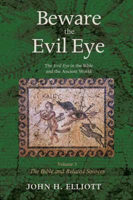 Beware The Evil Eye Volume 3: The Evil Eye In The Bible And The Ancient World