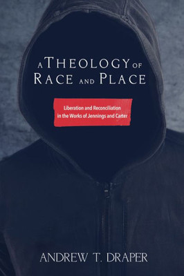 A Theology Of Race And Place: Liberation And Reconciliation In The Works Of Jennings And Carter