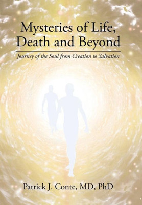 Mysteries Of Life, Death And Beyond: Journey Of The Soul From Creation To Salvation