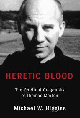 Heretic Blood: The Spiritual Geography Of Thomas Merton