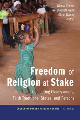 Freedom Of Religion At Stake: Competing Claims Among Faith Traditions, States, And Persons (Church Of Sweden Research Series)