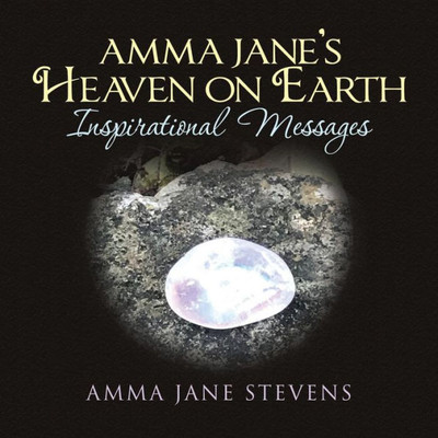 Amma Jane'S Heaven On Earth Inspirational Messages