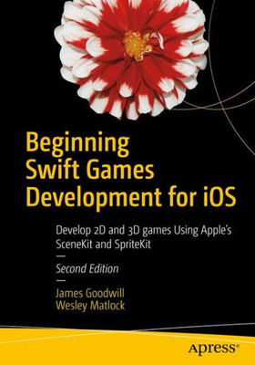 Beginning Swift Games Development For Ios: Develop 2D And 3D Games Using Apple'S Scenekit And Spritekit