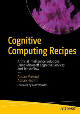 Cognitive Computing Recipes: Artificial Intelligence Solutions Using Microsoft Cognitive Services And Tensorflow