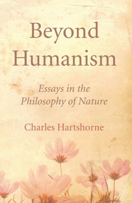 Beyond Humanism: Essays In The Philosophy Of Nature