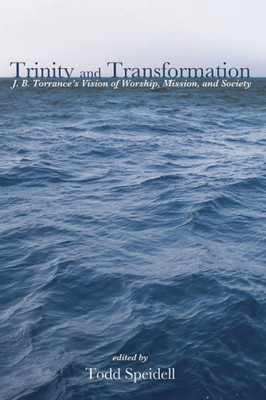 Trinity And Transformation: J. B. Torrance'S Vision Of Worship, Mission, And Society