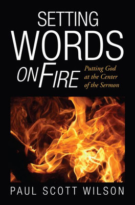 Setting Words On Fire: Putting God At The Center Of The Sermon