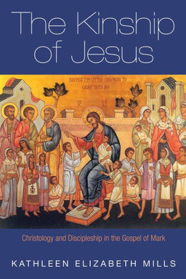 The Kinship Of Jesus: Christology And Discipleship In The Gospel Of Mark