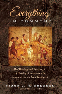 Everything In Common?: The Theology And Practice Of The Sharing Of Possessions In Community In The New Testament