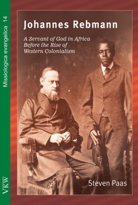 Johannes Rebmann: A Servant Of God In Africa Before The Rise Of Western Colonialism (Missiologica Evangeliva)