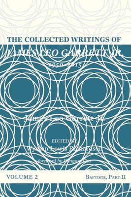 The Collected Writings Of James Leo Garrett Jr., 19502015: Volume Two: Baptists, Part Ii