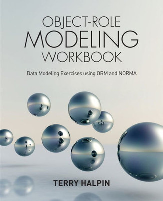 Object-Role Modeling Workbook: Data Modeling Exercises Using Orm And Norma