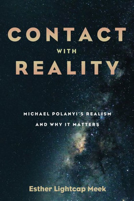 Contact With Reality: Michael Polanyi'S Realism And Why It Matters