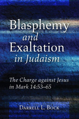 Blasphemy And Exaltation In Judaism: The Charge Against Jesus In Mark 14:53-65