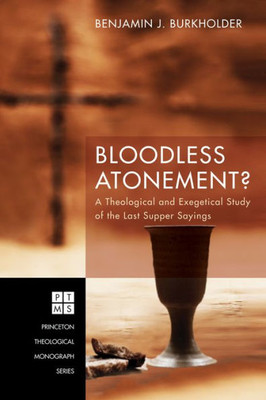 Bloodless Atonement?: A Theological And Exegetical Study Of The Last Supper Sayings (Princeton Theological Monograph)