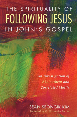 The Spirituality Of Following Jesus In John'S Gospel: An Investigation Of Akolouthein And Correlated Motifs