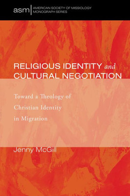 Religious Identity And Cultural Negotiation: Toward A Theology Of Christian Identity In Migration (American Society Of Missiology Monograph)