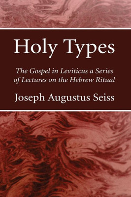 Holy Types: The Gospel In Leviticus A Series Of Lectures On The Hebrew Ritual