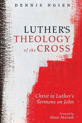 Luther'S Theology Of The Cross: Christ In LutherS Sermons On John