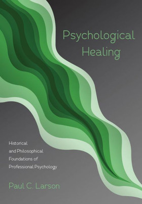 Psychological Healing: Historical And Philosophical Foundations Of Professional Psychology