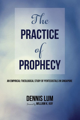 The Practice Of Prophecy: An Empirical-Theological Study Of Pentecostals In Singapore