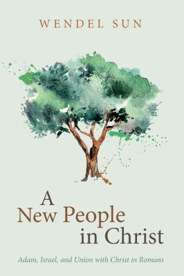 A New People In Christ: Adam, Israel, And Union With Christ In Romans