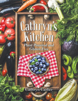 Cathryn'S Kitchen: Plant Powered And Gluten-Free