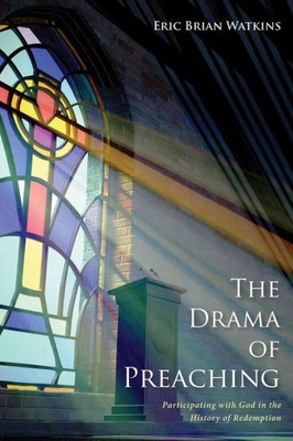 The Drama Of Preaching: Participating With God In The History Of Redemption