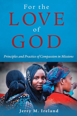 For The Love Of God: Principles And Practice Of Compassion In Missions