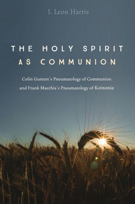 The Holy Spirit As Communion: Colin Gunton'S Pneumatology Of Communion And Frank Macchia'S Pneumatology Of Koinonia