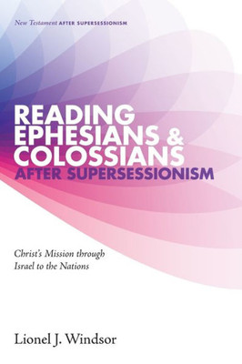 Reading Ephesians And Colossians After Supersessionism: Christ'S Mission Through Israel To The Nations (New Testament After Supersessionism)