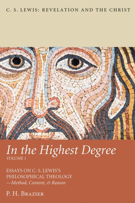 In The Highest Degree: Volume One: Essays On C. S. LewisS Philosophical TheologyMethod, Content, & Reason (C. S. Lewis: Revelation And The Christ)
