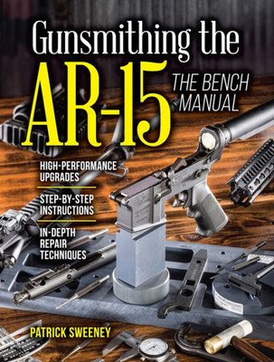 Gunsmithing The Ar-15, Vol. 3: The Bench Manual