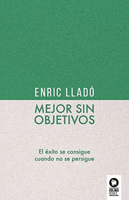 Mejor sin objetivos: El éxito se consigue cuando no se persigue (Spanish Edition)