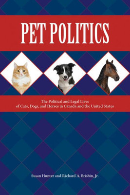 Pet Politics: The Political And Legal Lives Of Cats, Dogs, And Horses In Canada And The United States (New Directions In The Human-Animal Bond)