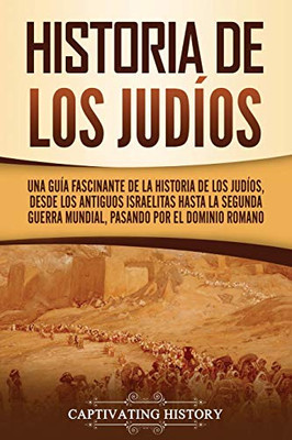 Historia de los judíos: Una guía fascinante de la historia de los judíos, desde los antiguos israelitas hasta la Segunda Guerra Mundial, pasando por el dominio romano (Spanish Edition) - Paperback