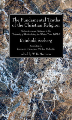 The Fundamental Truths Of The Christian Religion: Sixteen Lectures Delivered In The University Of Berlin During The Winter Term 1901-2