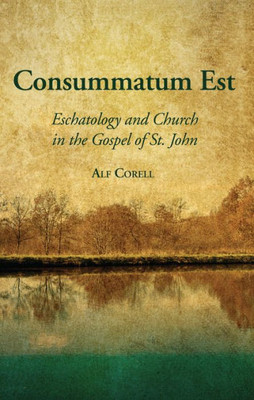 Consummatum Est: Eschatology And Church In The Gospel Of St. John