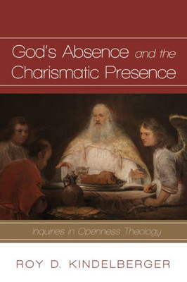 God'S Absence And The Charismatic Presence: Inquiries In Openness Theology
