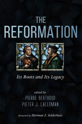 The Reformation: Its Roots And Its Legacy