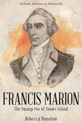 Francis Marion: The Swamp Fox Of Snow'S Island