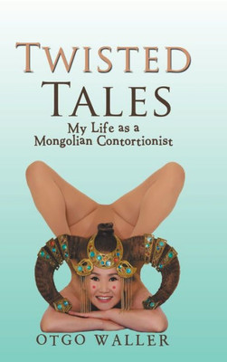 Twisted Tales: My Life As A Mongolian Contortionist