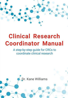Clinical Research Coordinator Manual: A Step-By-Step Guide For Crcs To Coordinate Clinical Research