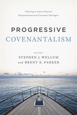 Progressive Covenantalism: Charting A Course Between Dispensational And Covenantal Theologies