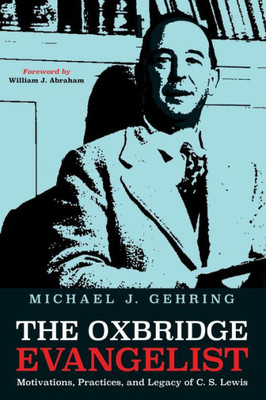 The Oxbridge Evangelist: Motivations, Practices, And Legacy Of C.S. Lewis