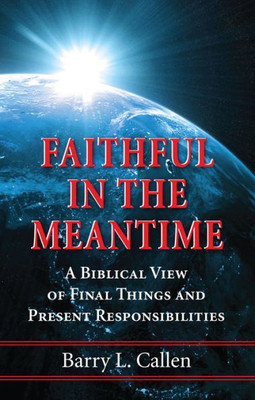 Faithful In The Meantime: A Biblical View Of Final Things And Present Responsibilities