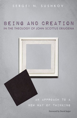 Being And Creation In The Theology Of John Scottus Eriugena: An Approach To A New Way Of Thinking