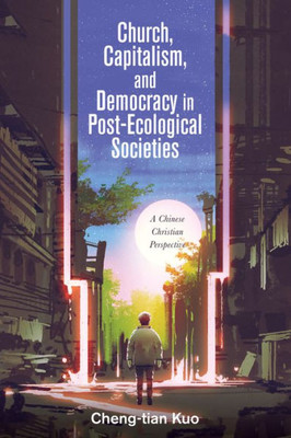 Church, Capitalism, And Democracy In Post-Ecological Societies: A Chinese Christian Perspective