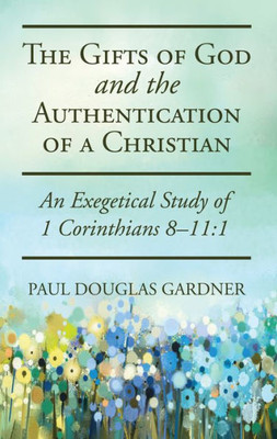The Gifts Of God And The Authentication Of A Christian: An Exegetical Study Of 1 Corinthians 8-11:1