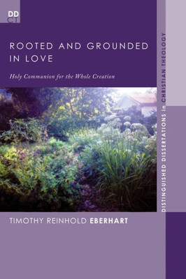 Rooted And Grounded In Love: Holy Communion For The Whole Creation (Distinguished Dissertations In Christian Theology)